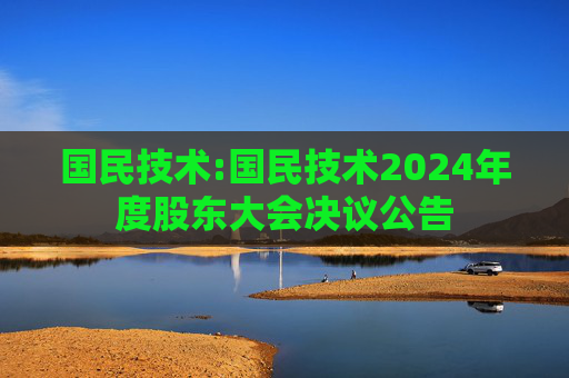 国民技术:国民技术2024年度股东大会决议公告  第1张
