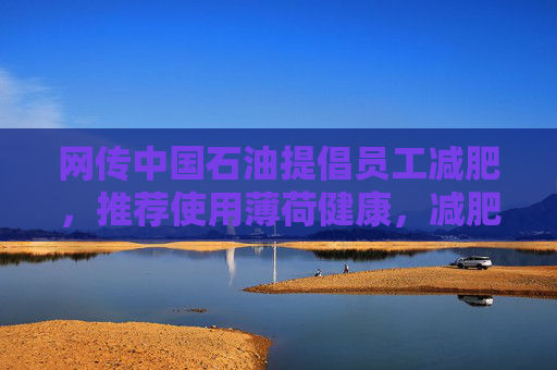 网传中国石油提倡员工减肥，推荐使用薄荷健康，减肥多的还有奖励