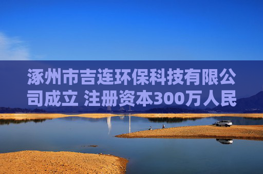 涿州市吉连环保科技有限公司成立 注册资本300万人民币  第1张