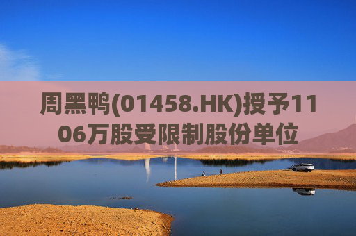 周黑鸭(01458.HK)授予1106万股受限制股份单位