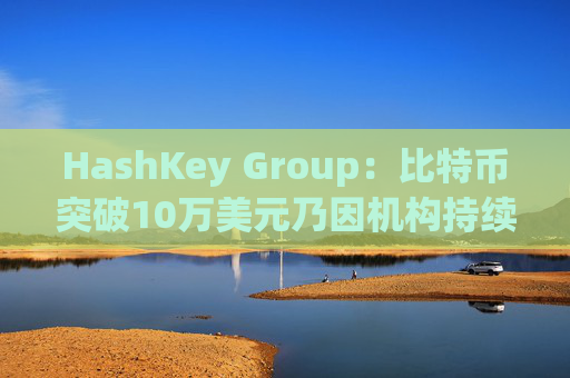 HashKey Group：比特币突破10万美元乃因机构持续增持等因素带动  第1张