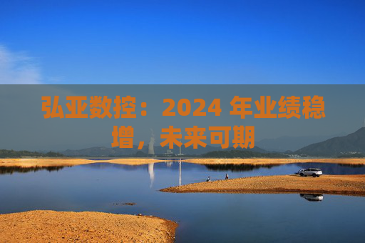 弘亚数控：2024 年业绩稳增，未来可期