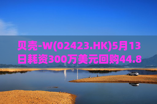 贝壳-W(02423.HK)5月13日耗资300万美元回购44.8万股