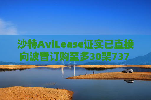沙特AviLease证实已直接向波音订购至多30架737 Max飞机