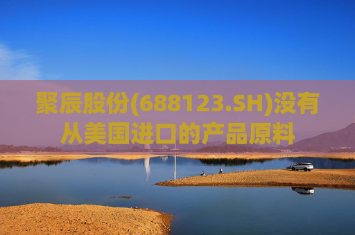 聚辰股份(688123.SH)没有从美国进口的产品原料
