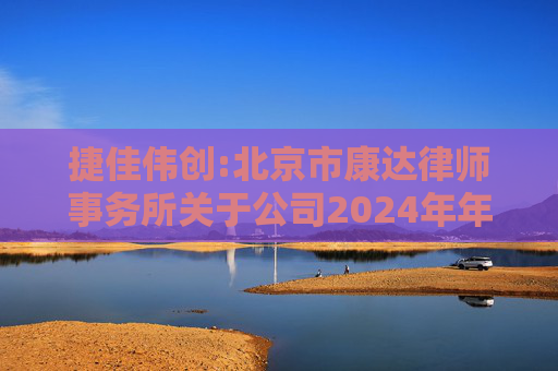 捷佳伟创:北京市康达律师事务所关于公司2024年年度股东大会的法律意见书  第1张