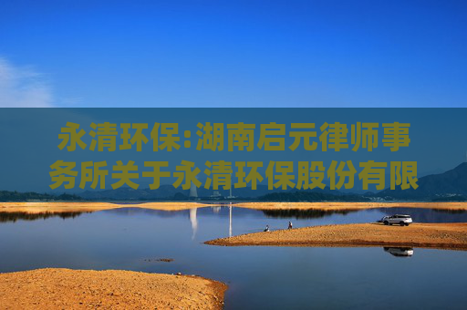 永清环保:湖南启元律师事务所关于永清环保股份有限公司2024年度股东大会法律意见书