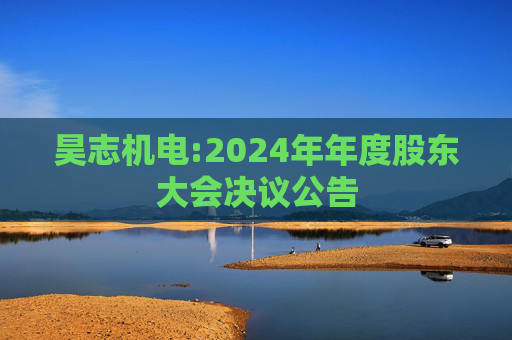 昊志机电:2024年年度股东大会决议公告
