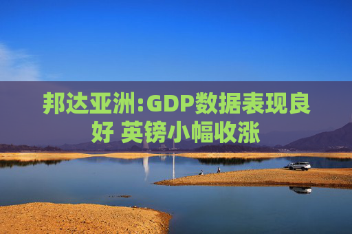 邦达亚洲:GDP数据表现良好 英镑小幅收涨