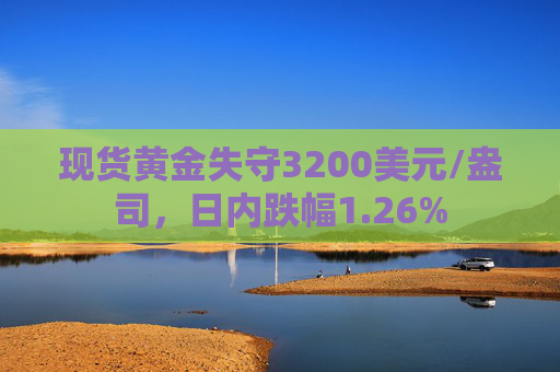 现货黄金失守3200美元/盎司，日内跌幅1.26%  第1张