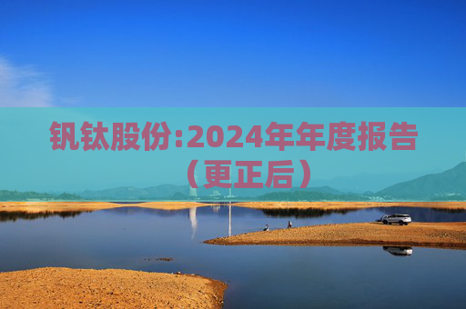 钒钛股份:2024年年度报告（更正后）