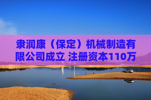 隶润康（保定）机械制造有限公司成立 注册资本110万人民币
