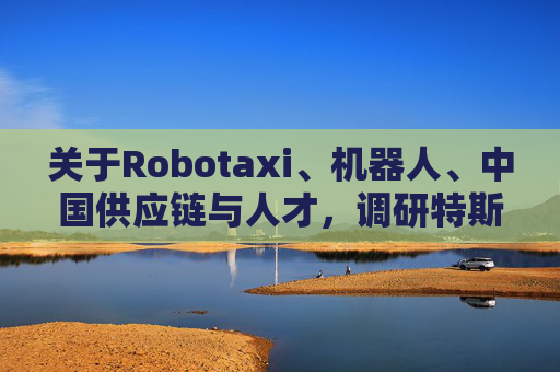 关于Robotaxi、机器人、中国供应链与人才，调研特斯拉后，大摩给出了十点观察  第1张