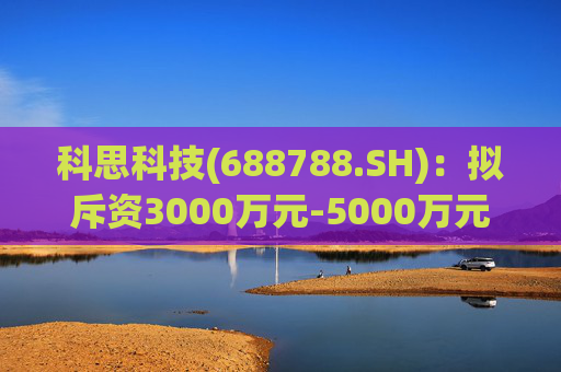 科思科技(688788.SH)：拟斥资3000万元-5000万元回购股份