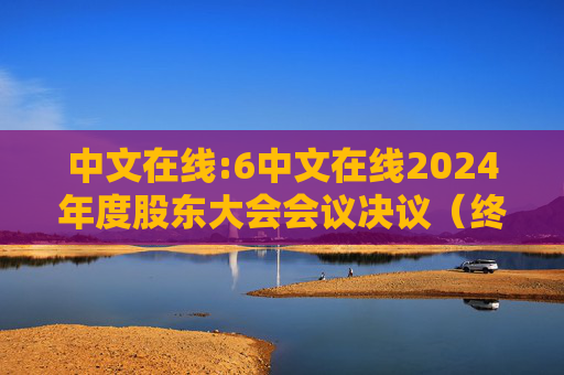中文在线:6中文在线2024年度股东大会会议决议（终版）