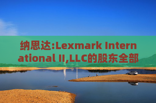 纳思达:Lexmark International II,LLC的股东全部权益价值估值分析报告书