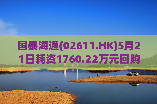 国泰海通(02611.HK)5月21日耗资1760.22万元回购100万股A股