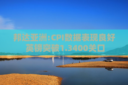 邦达亚洲:CPI数据表现良好 英镑突破1.3400关口