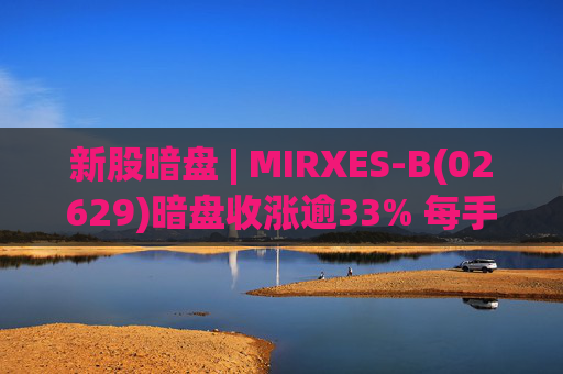 新股暗盘 | MIRXES-B(02629)暗盘收涨逾33% 每手赚790港元