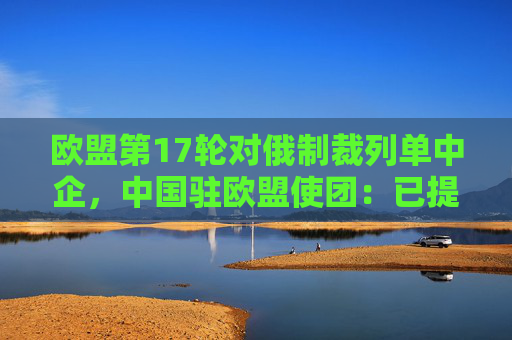 欧盟第17轮对俄制裁列单中企，中国驻欧盟使团：已提出严正交涉  第1张