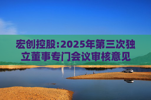 宏创控股:2025年第三次独立董事专门会议审核意见