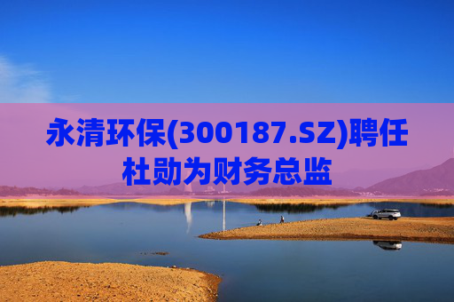 永清环保(300187.SZ)聘任杜勋为财务总监  第1张