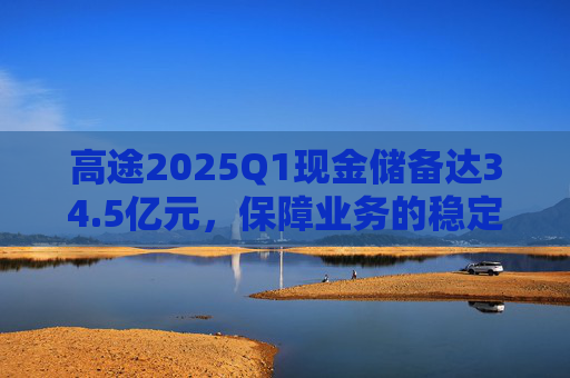 高途2025Q1现金储备达34.5亿元，保障业务的稳定性和连续性  第1张