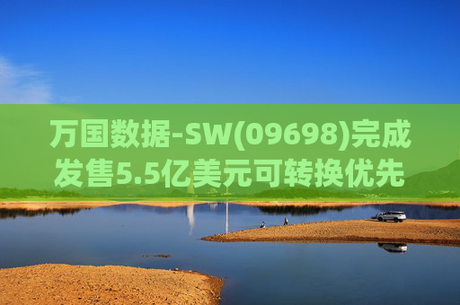 万国数据-SW(09698)完成发售5.5亿美元可转换优先债券及悉数行使购买额外债券的选择权  第1张