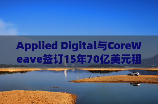 Applied Digital与CoreWeave签订15年70亿美元租赁协议  第1张