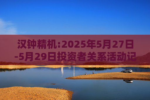 汉钟精机:2025年5月27日-5月29日投资者关系活动记录表
