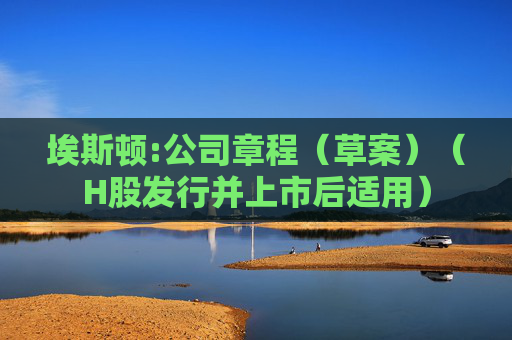 埃斯顿:公司章程（草案）（H股发行并上市后适用）