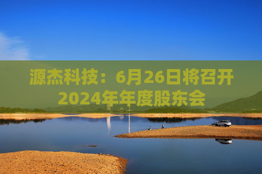 源杰科技：6月26日将召开2024年年度股东会