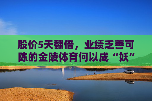 股价5天翻倍，业绩乏善可陈的金陵体育何以成“妖”？