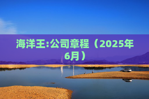 海洋王:公司章程（2025年6月）