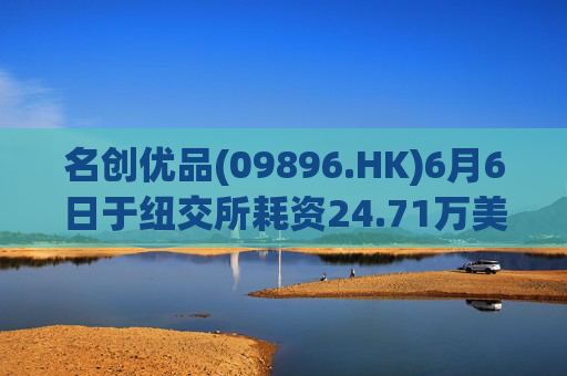 名创优品(09896.HK)6月6日于纽交所耗资24.71万美元回购5.52万股